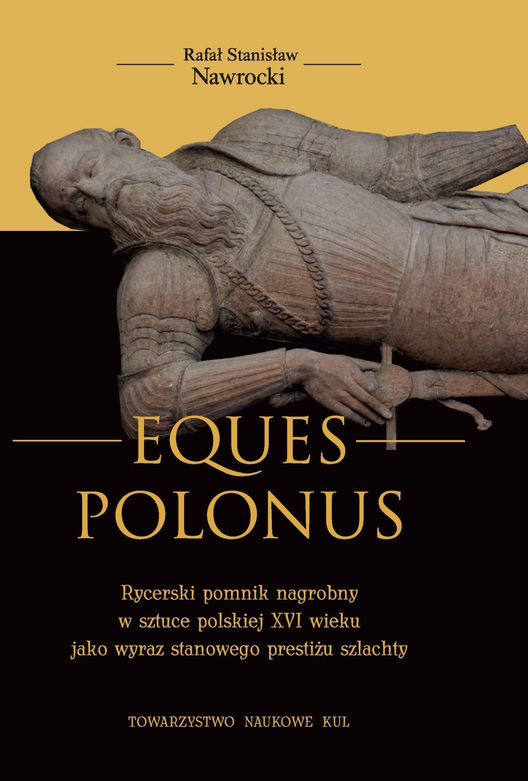 EQUES POLONUS Rycerski pomnik nagrobny w sztuce polskiej XVI wieku jako wyraz stanowego prestiżu szlachty