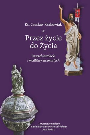 Przez życie do życia. Pogrzeb katolicki i modlitwy za zmarłych